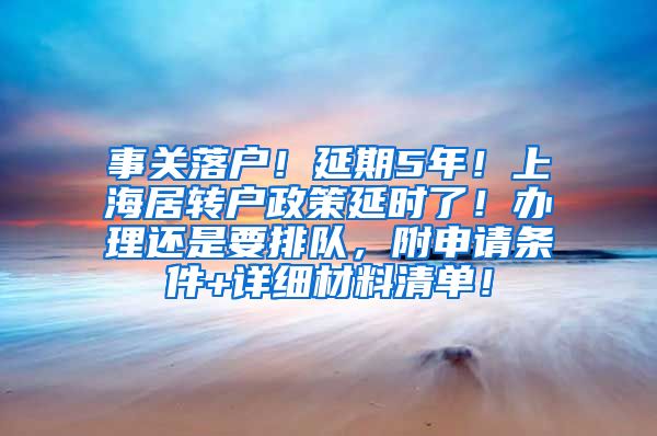 事关落户！延期5年！上海居转户政策延时了！办理还是要排队，附申请条件+详细材料清单！