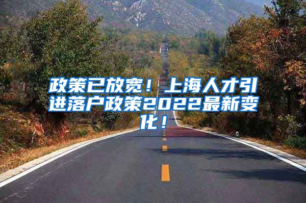 政策已放宽！上海人才引进落户政策2022最新变化！