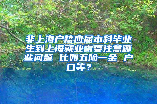 非上海户籍应届本科毕业生到上海就业需要注意哪些问题 比如五险一金 户口等？