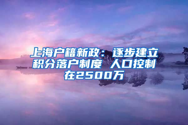 上海户籍新政：逐步建立积分落户制度 人口控制在2500万