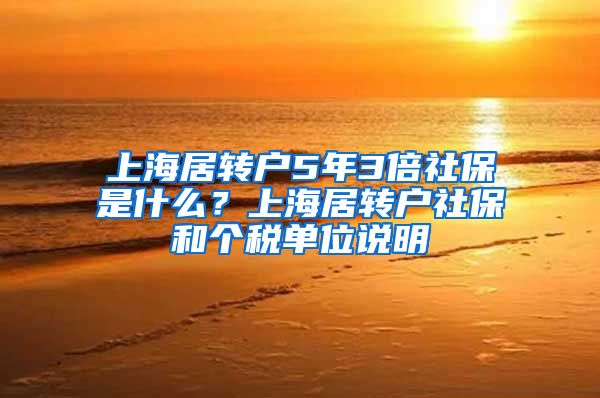 上海居转户5年3倍社保是什么？上海居转户社保和个税单位说明