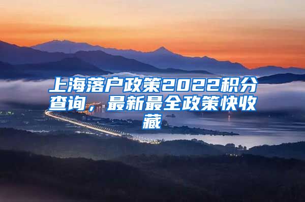 上海落户政策2022积分查询，最新最全政策快收藏