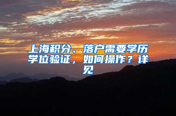 上海积分、落户需要学历学位验证，如何操作？详见→