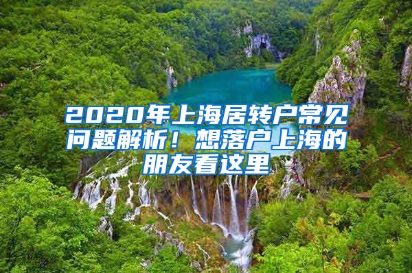 2020年上海居转户常见问题解析！想落户上海的朋友看这里