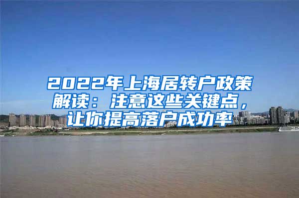 2022年上海居转户政策解读：注意这些关键点，让你提高落户成功率