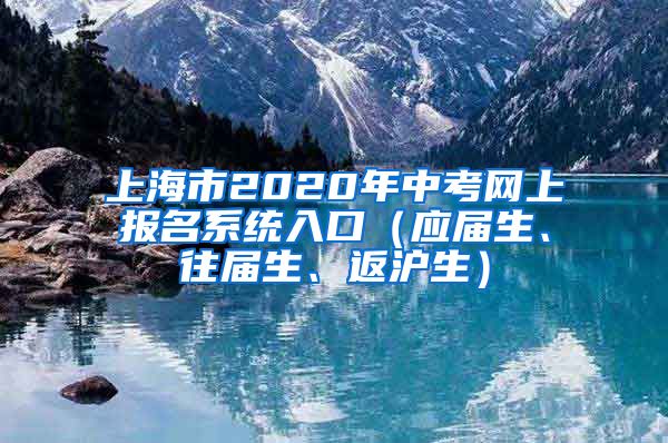 上海市2020年中考网上报名系统入口（应届生、往届生、返沪生）