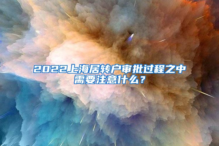 2022上海居转户审批过程之中需要注意什么？