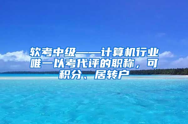 软考中级——计算机行业唯一以考代评的职称，可积分、居转户