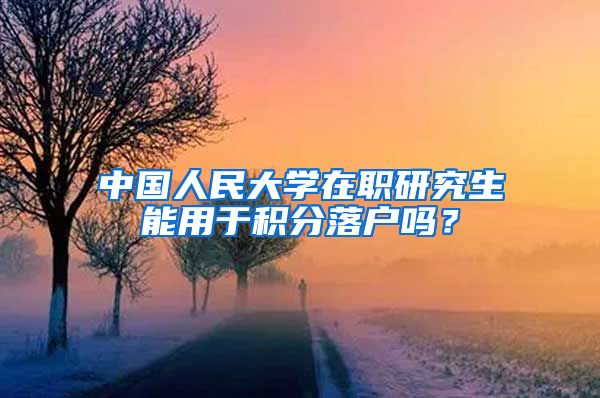 中国人民大学在职研究生能用于积分落户吗？