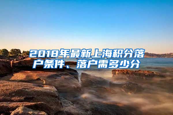 2018年最新上海积分落户条件、落户需多少分