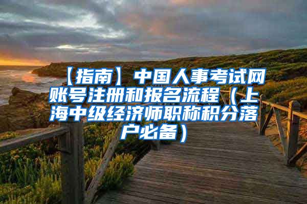 【指南】中国人事考试网账号注册和报名流程（上海中级经济师职称积分落户必备）