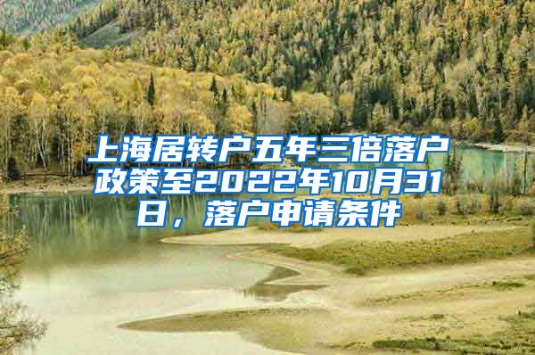 上海居转户五年三倍落户政策至2022年10月31日，落户申请条件