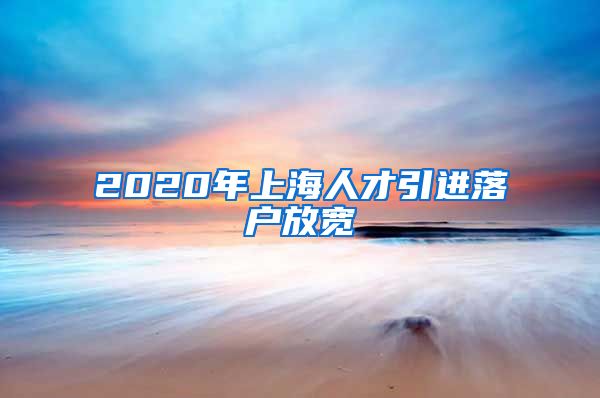 2020年上海人才引进落户放宽