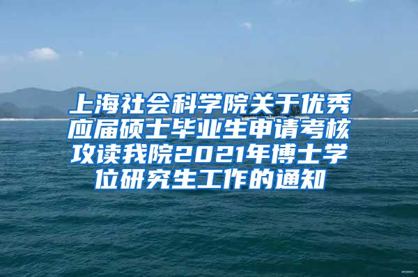 上海社会科学院关于优秀应届硕士毕业生申请考核攻读我院2021年博士学位研究生工作的通知