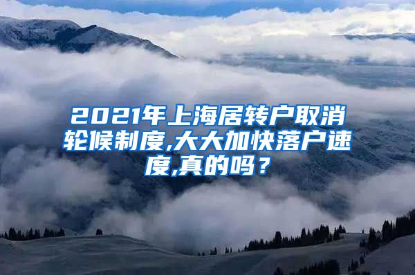 2021年上海居转户取消轮候制度,大大加快落户速度,真的吗？