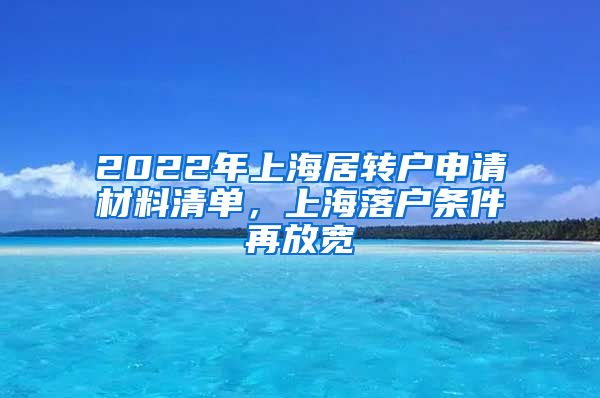 2022年上海居转户申请材料清单，上海落户条件再放宽