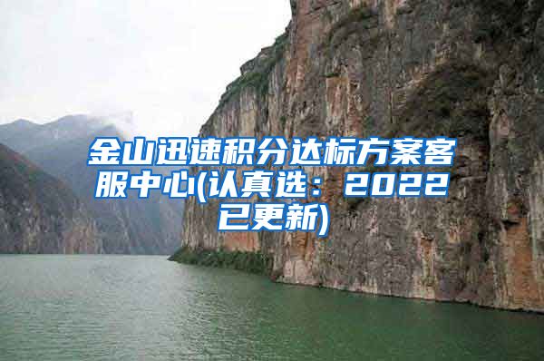 金山迅速积分达标方案客服中心(认真选：2022已更新)