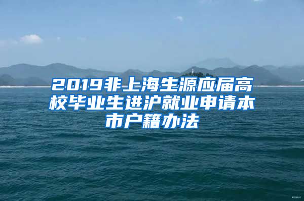 2019非上海生源应届高校毕业生进沪就业申请本市户籍办法