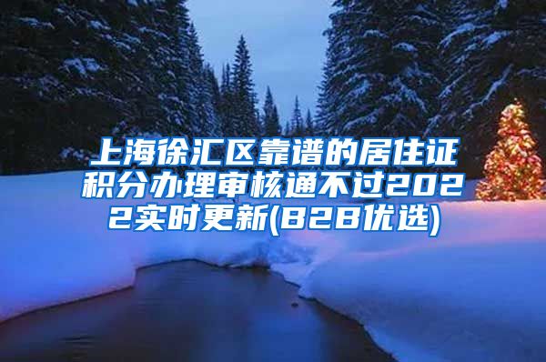 上海徐汇区靠谱的居住证积分办理审核通不过2022实时更新(B2B优选)