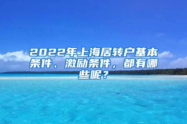 2022年上海居转户基本条件、激励条件，都有哪些呢？