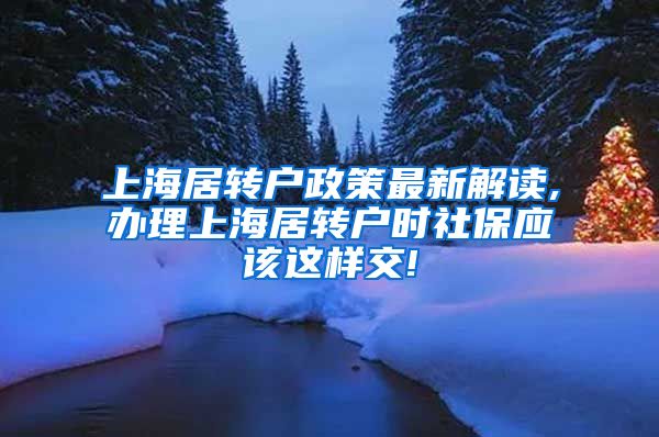 上海居转户政策最新解读,办理上海居转户时社保应该这样交!