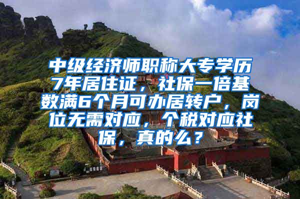 中级经济师职称大专学历7年居住证，社保一倍基数满6个月可办居转户，岗位无需对应，个税对应社保，真的么？