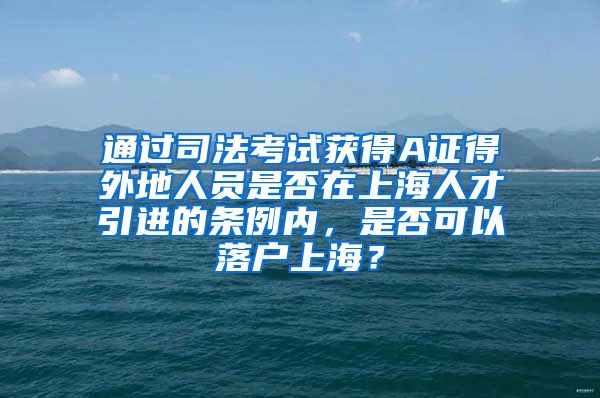 通过司法考试获得A证得外地人员是否在上海人才引进的条例内，是否可以落户上海？