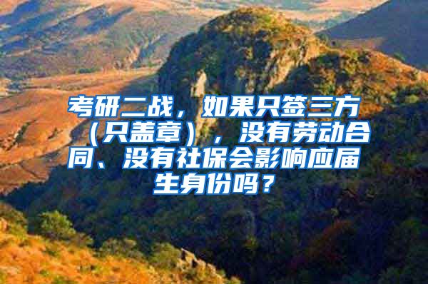 考研二战，如果只签三方（只盖章），没有劳动合同、没有社保会影响应届生身份吗？