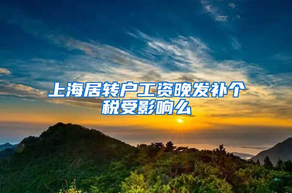 上海居转户工资晚发补个税受影响么