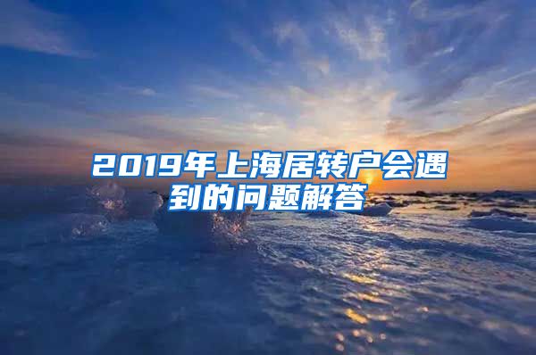 2019年上海居转户会遇到的问题解答