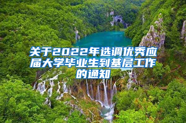 关于2022年选调优秀应届大学毕业生到基层工作的通知