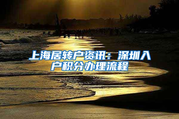 上海居转户资讯：深圳入户积分办理流程