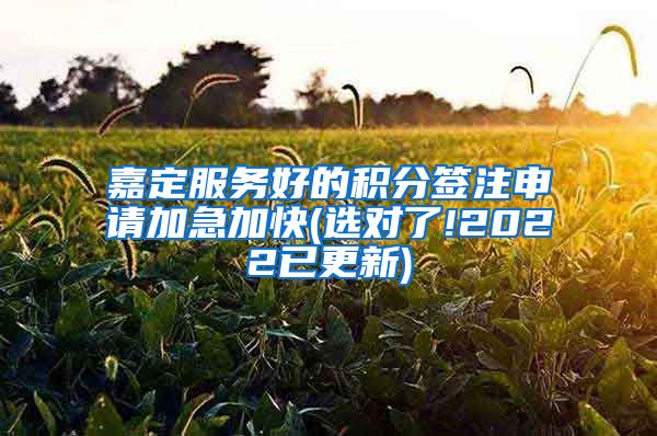 嘉定服务好的积分签注申请加急加快(选对了!2022已更新)