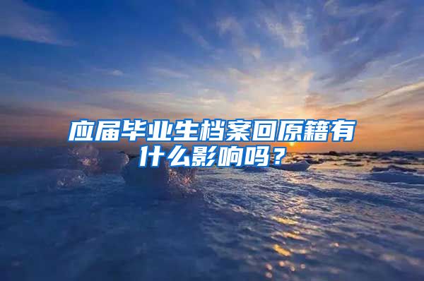 应届毕业生档案回原籍有什么影响吗？