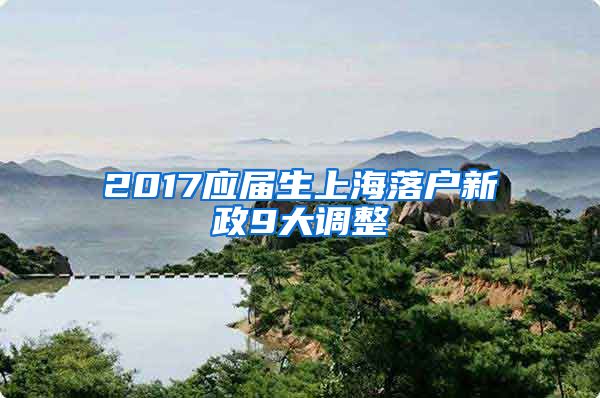 2017应届生上海落户新政9大调整