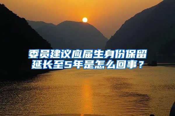 委员建议应届生身份保留延长至5年是怎么回事？