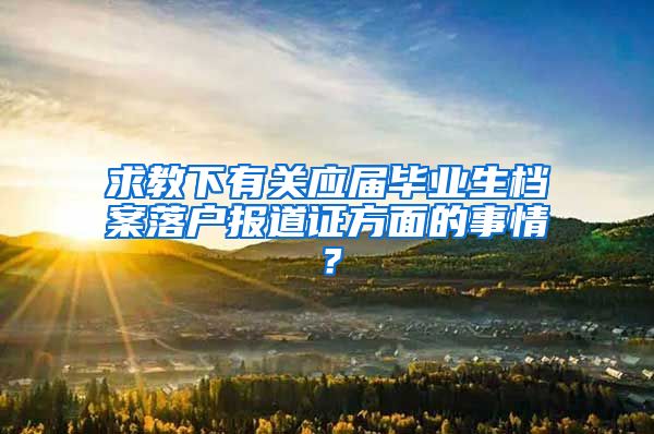 求教下有关应届毕业生档案落户报道证方面的事情？