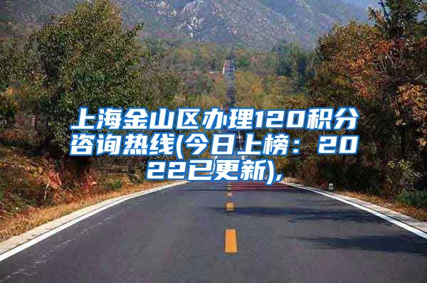 上海金山区办理120积分咨询热线(今日上榜：2022已更新),