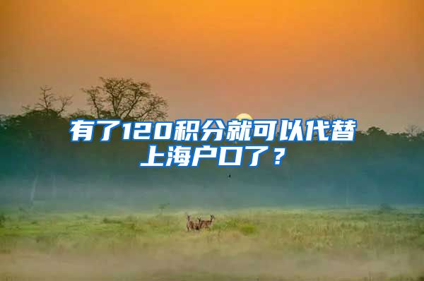 有了120积分就可以代替上海户口了？