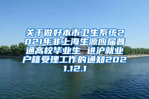 关于做好本市卫生系统2021年非上海生源应届普通高校毕业生 进沪就业户籍受理工作的通知2021.12.1