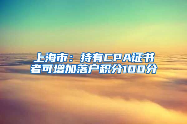 上海市：持有CPA证书者可增加落户积分100分