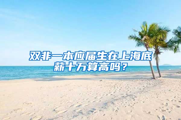 双非一本应届生在上海底薪十万算高吗？