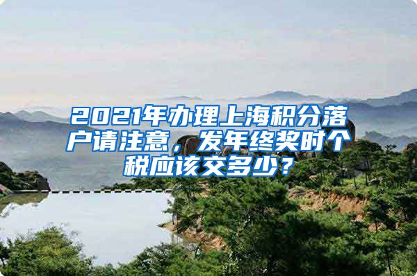 2021年办理上海积分落户请注意，发年终奖时个税应该交多少？