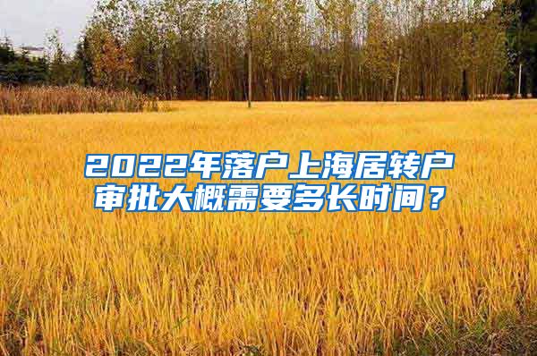 2022年落户上海居转户审批大概需要多长时间？