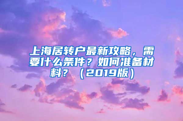 上海居转户最新攻略，需要什么条件？如何准备材料？（2019版）