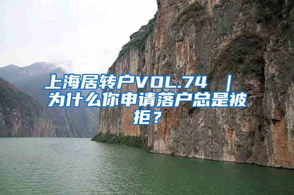 上海居转户VOL.74 ｜ 为什么你申请落户总是被拒？