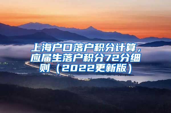 上海户口落户积分计算，应届生落户积分72分细则（2022更新版）