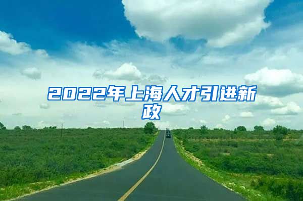 2022年上海人才引进新政