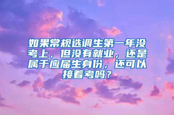 如果常规选调生第一年没考上，但没有就业，还是属于应届生身份，还可以接着考吗？