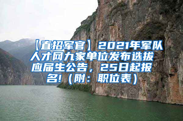 【直招军官】2021年军队人才网九家单位发布选拔应届生公告，25日起报名!（附：职位表）